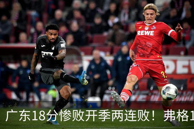 广东18分惨败开季两连败！弗格17分10板难救主，杨鸣点破致命短板