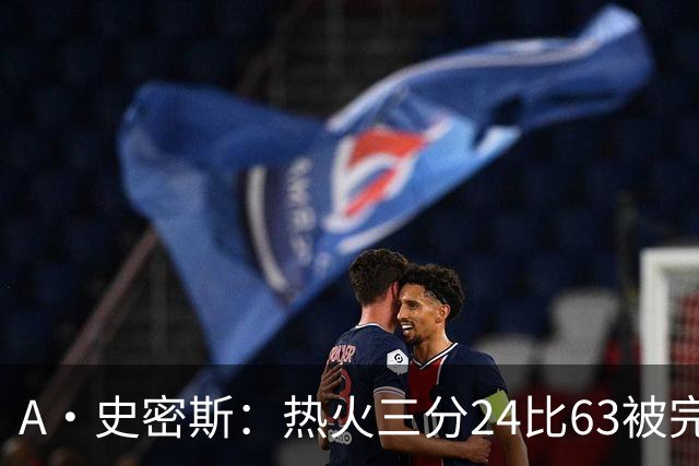 A·史密斯：热火三分24比63被完爆，引进克莱不是为这个